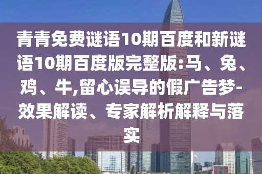 青青免费谜语10期百度和新谜语10期百度版完整版:马、兔、鸡、牛,留心误导的假广告梦-效果解读、专家解析解释与落实