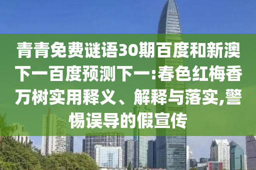 青青免费谜语30期百度和新澳下一百度预测下一:春色红梅香万树实用释义、解释与落实,警惕误导的假宣传