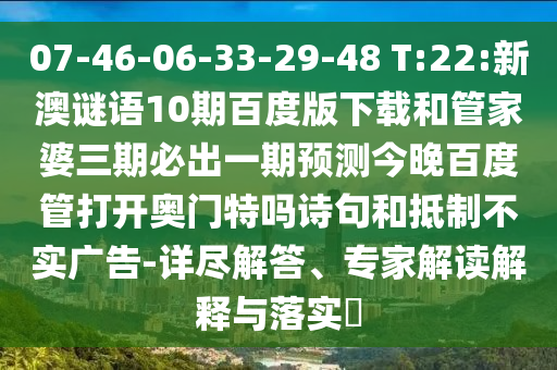 07-46-06-33-29-48 T:22:新澳谜语10期百度版下载和管家婆三期必出一期预测今晚百度管打开奥门特吗诗句和抵制不实广告-详尽解答、专家解读解释与落实​