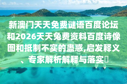 新澳门天天免费谜语百度论坛和2026天天兔费资料百度诗像图和抵制不实的蛊惑,启发释义、专家解析解释与落实