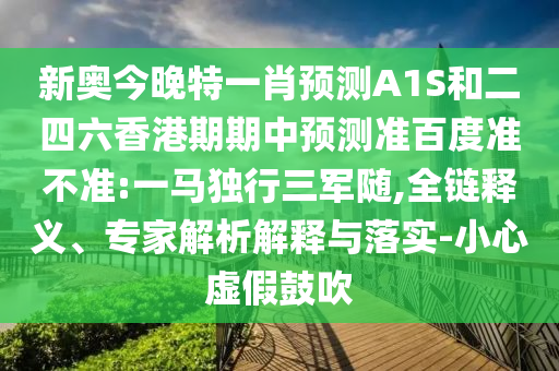 新奥今晚特一肖预测A1S和二四六香港期期中预测准百度准不准:一马独行三军随,全链释义、专家解析解释与落实-小心虚假鼓吹