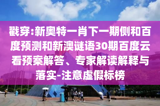 戳穿:新奥特一肖下一期侧和百度预测和新澳谜语30期百度云看预案解答、专家解读解释与落实-注意虚假标榜