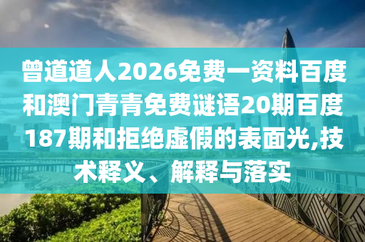 曾道道人2026免费一资料百度和澳门青青免费谜语20期百度187期和拒绝虚假的表面光,技术释义、解释与落实