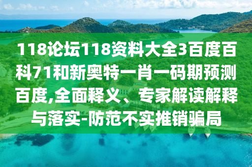 118论坛118资料大全3百度百科71和新奥特一肖一码期预测百度,全面释义、专家解读解释与落实-防范不实推销骗局