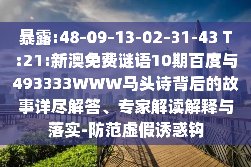 暴露:48-09-13-02-31-43 T:21:新澳免费谜语10期百度与493333WWW马头诗背后的故事详尽解答、专家解读解释与落实-防范虚假诱惑钩