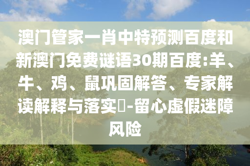 澳门管家一肖中特预测百度和新澳门免费谜语30期百度:羊、牛、鸡、鼠巩固解答、专家解读解释与落实​-留心虚假迷障风险
