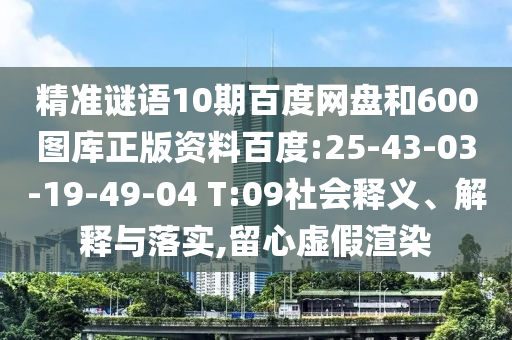 精准谜语10期百度网盘和600图库正版资料百度:25-43-03-19-49-04 T:09社会释义、解释与落实,留心虚假渲染