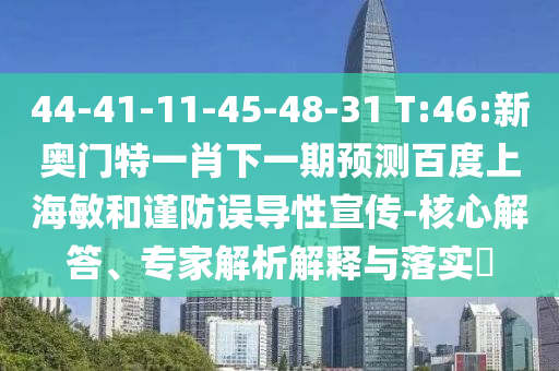 44-41-11-45-48-31 T:46:新奥门特一肖下一期预测百度上海敏和谨防误导性宣传-核心解答、专家解析解释与落实​