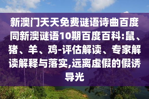 新澳门天天免费谜语诗曲百度同新澳谜语10期百度百科:鼠、猪、羊、鸡-评估解读、专家解读解释与落实,远离虚假的假诱导光