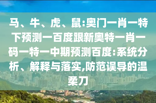 马、牛、虎、鼠:奥门一肖一特下预测一百度跟新奥特一肖一码一特一中期预测百度:系统分析、解释与落实,防范误导的温柔刀