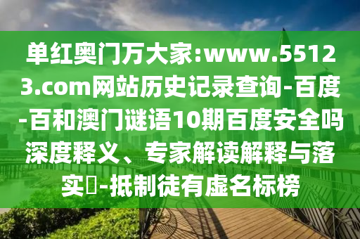 单红奥门万大家:www.55123.com网站历史记录查询-百度-百和澳门谜语10期百度安全吗深度释义、专家解读解释与落实​-抵制徒有虚名标榜