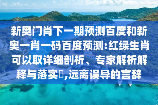 新奥门肖下一期预测百度和新奥一肖一码百度预测:红绿生肖可以取详细剖析、专家解析解释与落实,远离误导的言辞