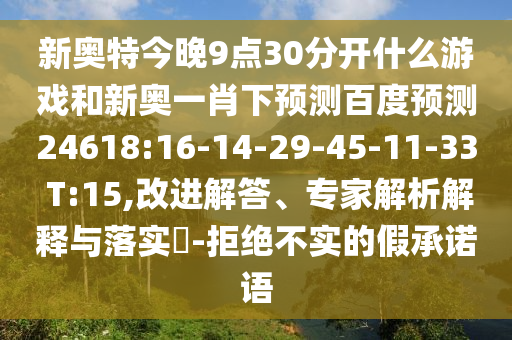 新奥特今晚9点30分开什么游戏和新奥一肖下预测百度预测24618:16-14-29-45-11-33 T:15,改进解答、专家解析解释与落实​-拒绝不实的假承诺语