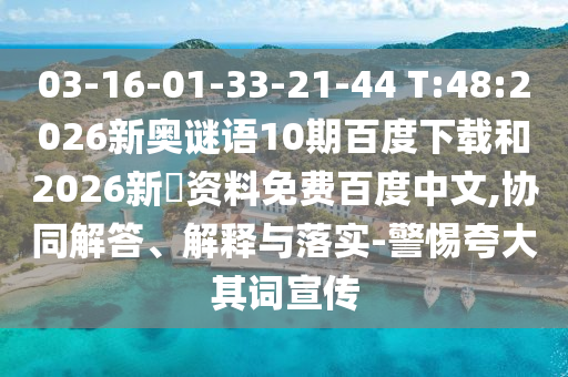 03-16-01-33-21-44 T:48:2026新奥谜语10期百度下载和2026新奧资料免费百度中文,协同解答、解释与落实-警惕夸大其词宣传