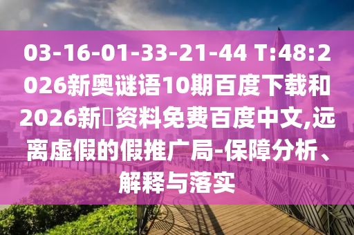 03-16-01-33-21-44 T:48:2026新奥谜语10期百度下载和2026新奧资料免费百度中文,远离虚假的假推广局-保障分析、解释与落实