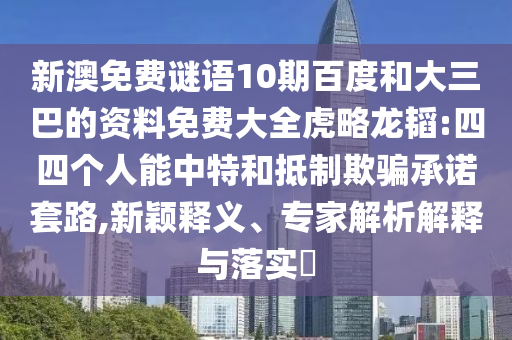 新澳免费谜语10期百度和大三巴的资料免费大全虎略龙韬:四四个人能中特和抵制欺骗承诺套路,新颖释义、专家解析解释与落实​