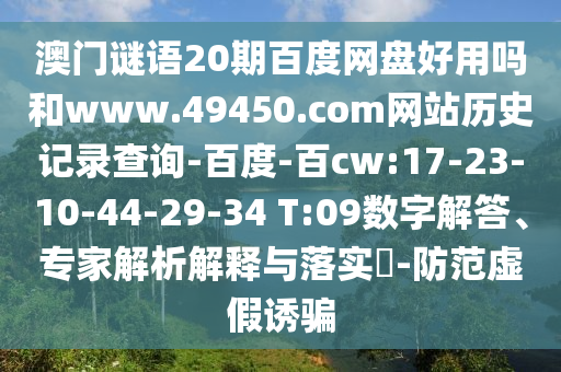 澳门谜语20期百度网盘好用吗和www.49450.com网站历史记录查询-百度-百cw:17-23-10-44-29-34 T:09数字解答、专家解析解释与落实​-防范虚假诱骗