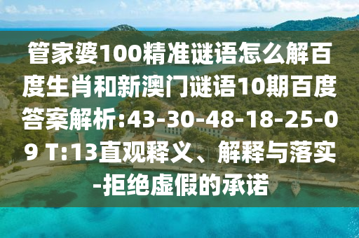 管家婆100精准谜语怎么解百度生肖和新澳门谜语10期百度答案解析:43-30-48-18-25-09 T:13直观释义、解释与落实-拒绝虚假的承诺