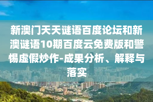 新澳门天天谜语百度论坛和新澳谜语10期百度云免费版和警惕虚假炒作-成果分析、解释与落实