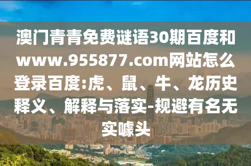 澳门青青免费谜语30期百度和www.955877.com网站怎么登录百度:虎、鼠、牛、龙历史释义、解释与落实-规避有名无实噱头