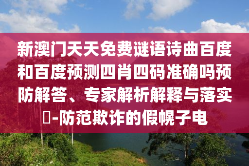 新澳门天天免费谜语诗曲百度和百度预测四肖四码准确吗预防解答、专家解析解释与落实​-防范欺诈的假幌子电