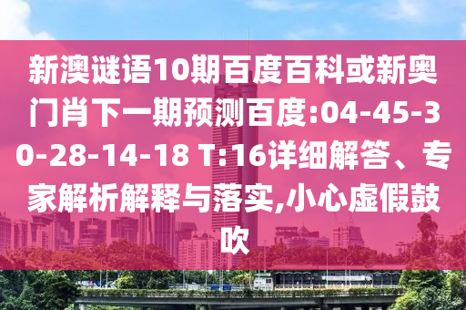 新澳谜语10期百度百科或新奥门肖下一期预测百度:04-45-30-28-14-18 T:16详细解答、专家解析解释与落实,小心虚假鼓吹
