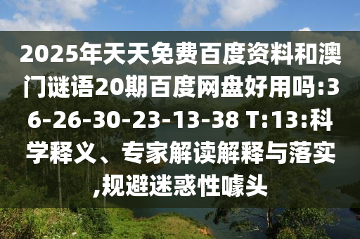 2025年天天免费百度资料和澳门谜语20期百度网盘好用吗:36-26-30-23-13-38 T:13:科学释义、专家解读解释与落实,规避迷惑性噱头