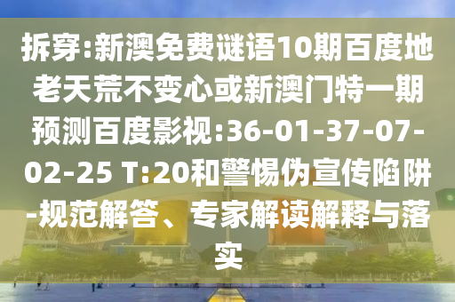 拆穿:新澳免费谜语10期百度地老天荒不变心或新澳门特一期预测百度影视:36-01-37-07-02-25 T:20和警惕伪宣传陷阱-规范解答、专家解读解释与落实