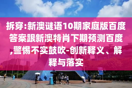 拆穿:新澳谜语10期家庭版百度答案跟新澳特肖下期预测百度,警惕不实鼓吹-创新释义、解释与落实