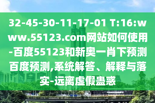 32-45-30-11-17-01 T:16:www.55123.com网站如何使用-百度55123和新奥一肖下预测百度预测,系统解答、解释与落实-远离虚假蛊惑