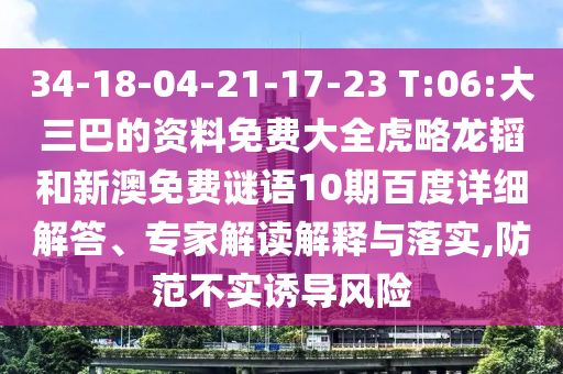 34-18-04-21-17-23 T:06:大三巴的资料免费大全虎略龙韬和新澳免费谜语10期百度详细解答、专家解读解释与落实,防范不实诱导风险