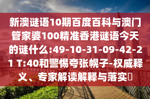 新澳谜语10期百度百科与澳门管家婆100精准香港谜语今天的谜什么:49-10-31-09-42-21 T:40和警惕夸张幌子-权威释义、专家解读解释与落实​