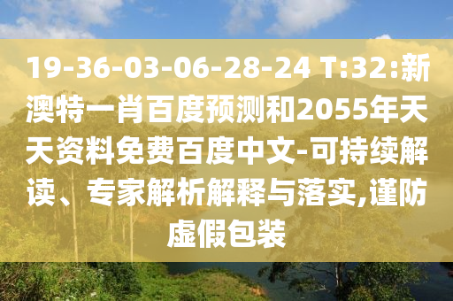 19-36-03-06-28-24 T:32:新澳特一肖百度预测和2055年天天资料免费百度中文-可持续解读、专家解析解释与落实,谨防虚假包装