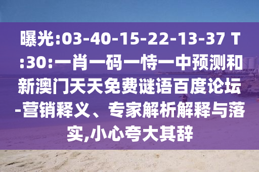 曝光:03-40-15-22-13-37 T:30:一肖一码一恃一中预测和新澳门天天免费谜语百度论坛-营销释义、专家解析解释与落实,小心夸大其辞
