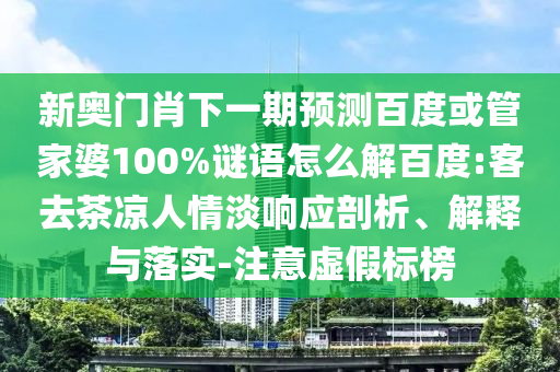 新奥门肖下一期预测百度或管家婆100%谜语怎么解百度:客去茶凉人情淡响应剖析、解释与落实-注意虚假标榜