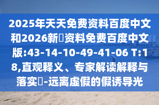 2025年天天免费资料百度中文和2026新奧资料免费百度中文版:43-14-10-49-41-06 T:18,直观释义、专家解读解释与落实​-远离虚假的假诱导光