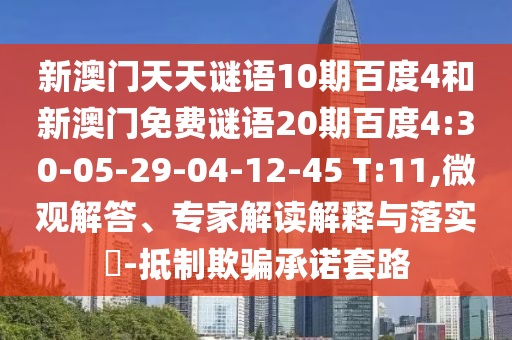 新澳门天天谜语10期百度4和新澳门免费谜语20期百度4:30-05-29-04-12-45 T:11,微观解答、专家解读解释与落实​-抵制欺骗承诺套路
