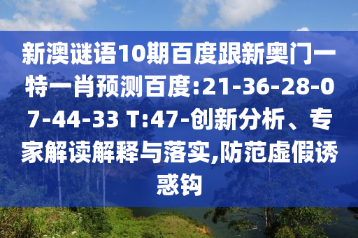 新澳谜语10期百度跟新奥门一特一肖预测百度:21-36-28-07-44-33 T:47-创新分析、专家解读解释与落实,防范虚假诱惑钩