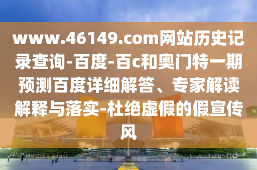www.46149.com网站历史记录查询-百度-百c和奥门特一期预测百度详细解答、专家解读解释与落实-杜绝虚假的假宣传风