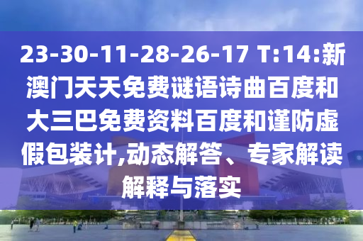 23-30-11-28-26-17 T:14:新澳门天天免费谜语诗曲百度和大三巴免费资料百度和谨防虚假包装计,动态解答、专家解读解释与落实