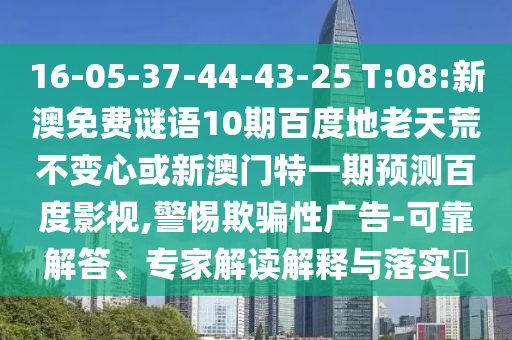 16-05-37-44-43-25 T:08:新澳免费谜语10期百度地老天荒不变心或新澳门特一期预测百度影视,警惕欺骗性广告-可靠解答、专家解读解释与落实​