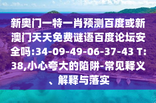 新奥门一特一肖预测百度或新澳门天天免费谜语百度论坛安全吗:34-09-49-06-37-43 T:38,小心夸大的陷阱-常见释义、解释与落实