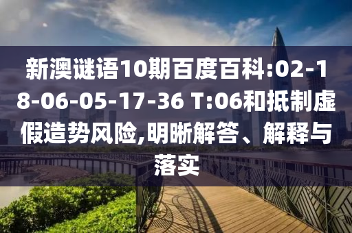 新澳谜语10期百度百科:02-18-06-05-17-36 T:06和抵制虚假造势风险,明晰解答、解释与落实