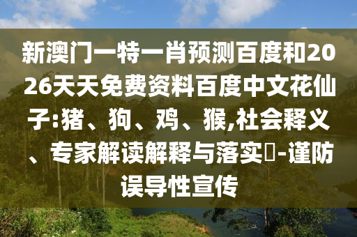 新澳门一特一肖预测百度和2026天天免费资料百度中文花仙子:猪、狗、鸡、猴,社会释义、专家解读解释与落实​-谨防误导性宣传
