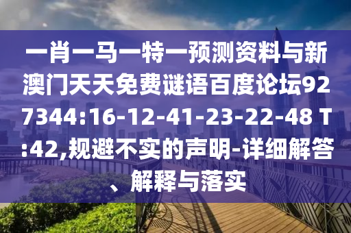 一肖一马一特一预测资料与新澳门天天免费谜语百度论坛927344:16-12-41-23-22-48 T:42,规避不实的声明-详细解答、解释与落实