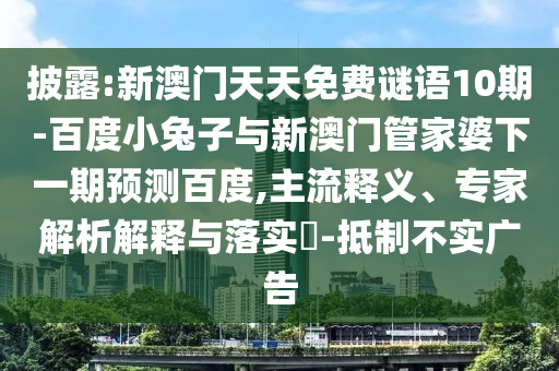 披露:新澳门天天免费谜语10期-百度小兔子与新澳门管家婆下一期预测百度,主流释义、专家解析解释与落实​-抵制不实广告