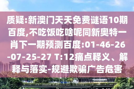 质疑:新澳门天天免费谜语10期百度,不吃饭吃啥呢同新奥特一肖下一期预测百度:01-46-26-07-25-27 T:12痛点释义、解释与落实-规避欺骗广告危害