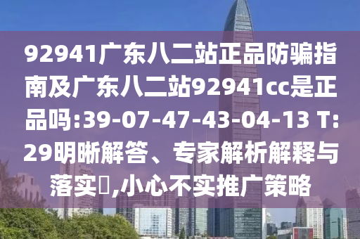 92941广东八二站正品防骗指南及广东八二站92941cc是正品吗:39-07-47-43-04-13 T:29明晰解答、专家解析解释与落实​,小心不实推广策略