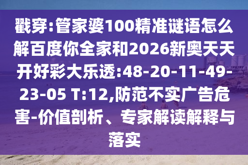 戳穿:管家婆100精准谜语怎么解百度你全家和2026新奥天天开好彩大乐透:48-20-11-49-23-05 T:12,防范不实广告危害-价值剖析、专家解读解释与落实