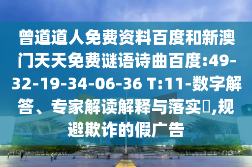 曾道道人免费资料百度和新澳门天天免费谜语诗曲百度:49-32-19-34-06-36 T:11-数字解答、专家解读解释与落实​,规避欺诈的假广告